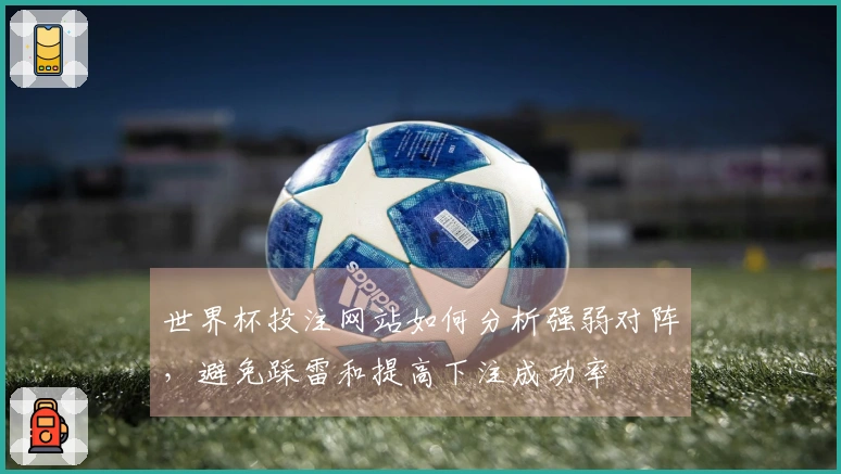 世界杯投注网站如何分析强弱对阵，避免踩雷和提高下注成功率