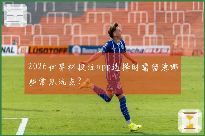 2026世界杯投注app选择时需留意哪些常见坑点？