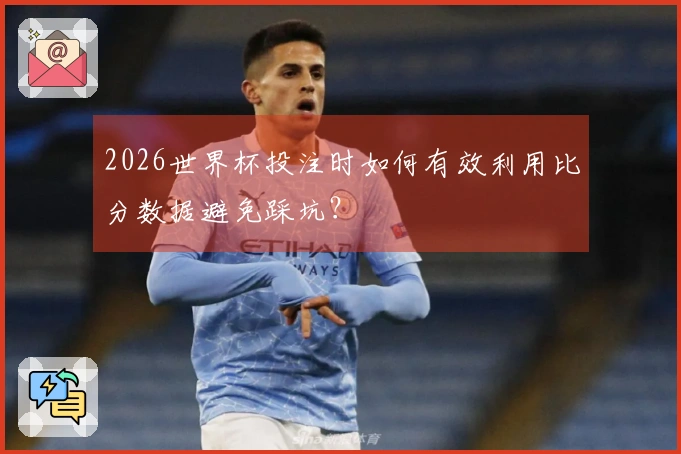 2026世界杯投注时如何有效利用比分数据避免踩坑？