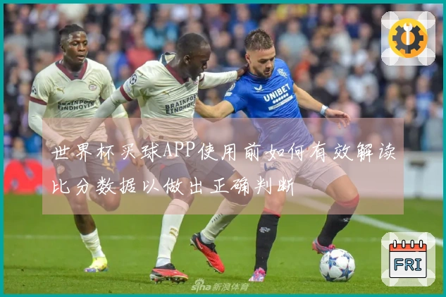 世界杯买球APP使用前如何有效解读比分数据以做出正确判断