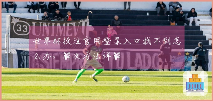 世界杯投注官网登录入口找不到怎么办，解决方法详解