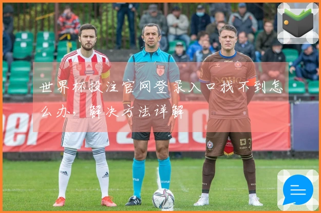 世界杯投注官网登录入口找不到怎么办，解决方法详解