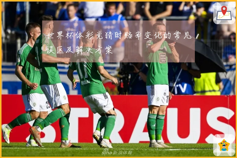 世界杯体彩竞猜时赔率变化的常见误区及解决方案